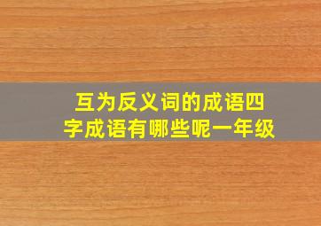 互为反义词的成语四字成语有哪些呢一年级