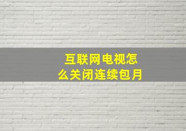 互联网电视怎么关闭连续包月