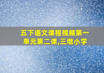 五下语文课程视频第一单元第二课,三墩小学