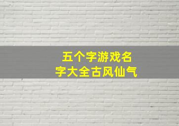 五个字游戏名字大全古风仙气