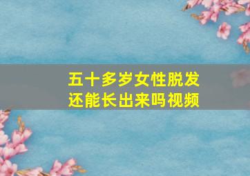 五十多岁女性脱发还能长出来吗视频