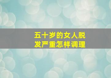 五十岁的女人脱发严重怎样调理