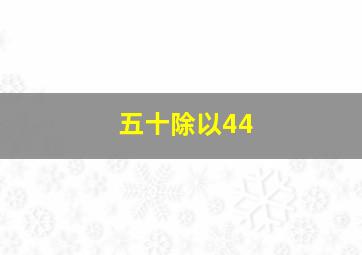 五十除以44