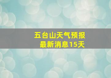 五台山天气预报最新消息15天