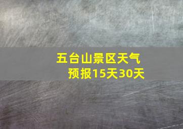 五台山景区天气预报15天30天