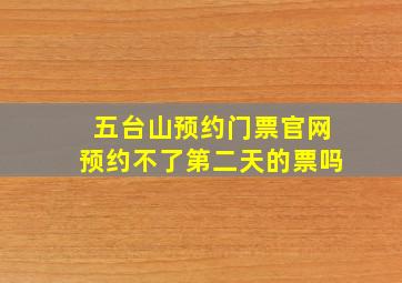 五台山预约门票官网预约不了第二天的票吗