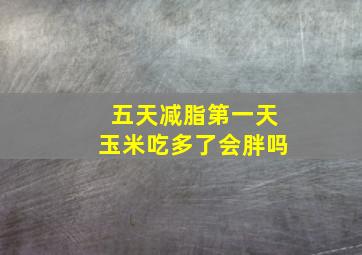 五天减脂第一天玉米吃多了会胖吗