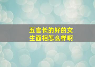 五官长的好的女生面相怎么样啊