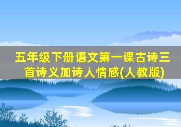 五年级下册语文第一课古诗三首诗义加诗人情感(人教版)