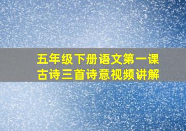 五年级下册语文第一课古诗三首诗意视频讲解