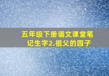 五年级下册语文课堂笔记生字2.祖父的园子