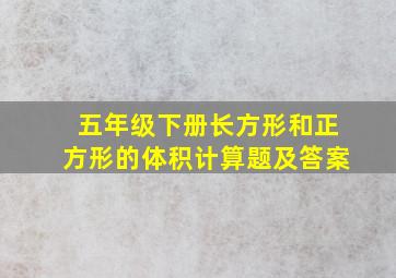 五年级下册长方形和正方形的体积计算题及答案