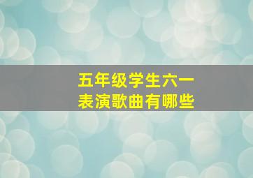 五年级学生六一表演歌曲有哪些