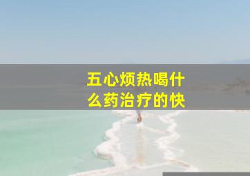 五心烦热喝什么药治疗的快