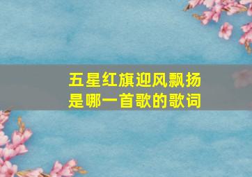 五星红旗迎风飘扬是哪一首歌的歌词