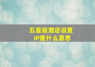 五星级酒店设置IP是什么意思