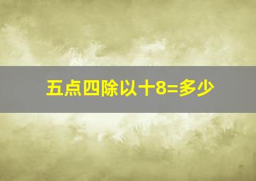 五点四除以十8=多少