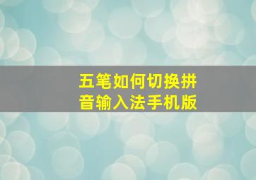 五笔如何切换拼音输入法手机版