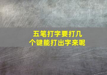 五笔打字要打几个键能打出字来呢