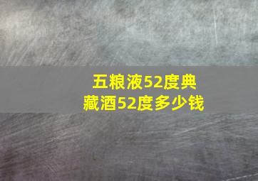 五粮液52度典藏酒52度多少钱