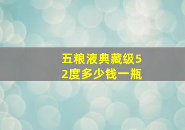 五粮液典藏级52度多少钱一瓶