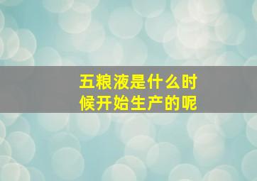 五粮液是什么时候开始生产的呢