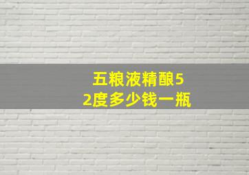 五粮液精酿52度多少钱一瓶