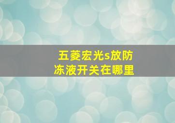 五菱宏光s放防冻液开关在哪里