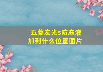 五菱宏光s防冻液加到什么位置图片