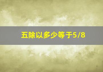 五除以多少等于5/8