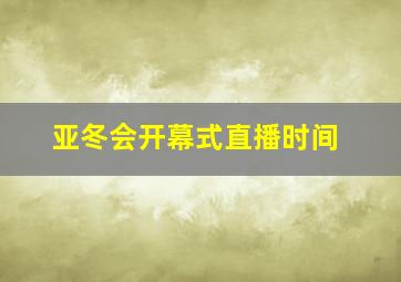 亚冬会开幕式直播时间