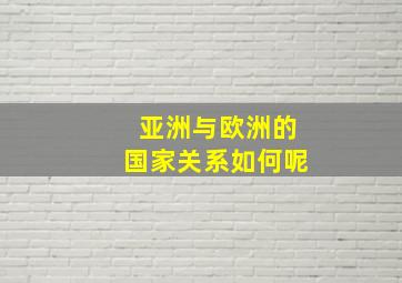 亚洲与欧洲的国家关系如何呢