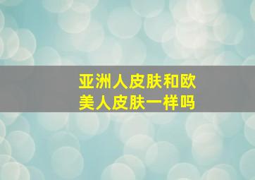 亚洲人皮肤和欧美人皮肤一样吗