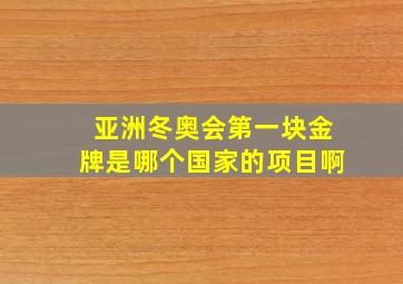 亚洲冬奥会第一块金牌是哪个国家的项目啊