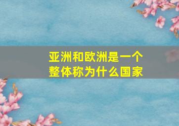 亚洲和欧洲是一个整体称为什么国家