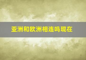 亚洲和欧洲相连吗现在