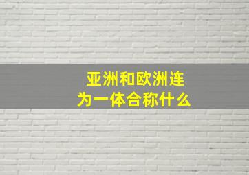 亚洲和欧洲连为一体合称什么