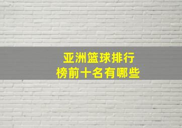 亚洲篮球排行榜前十名有哪些