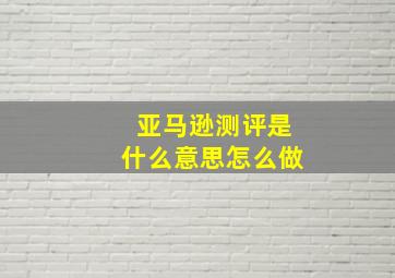 亚马逊测评是什么意思怎么做