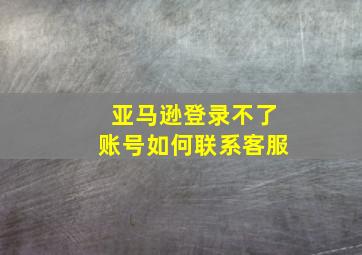 亚马逊登录不了账号如何联系客服