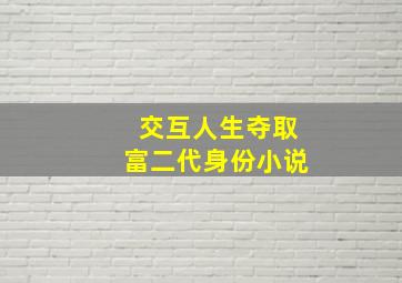 交互人生夺取富二代身份小说