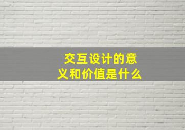 交互设计的意义和价值是什么