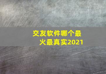 交友软件哪个最火最真实2021