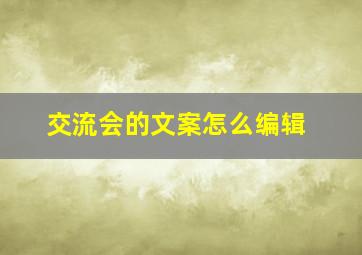 交流会的文案怎么编辑