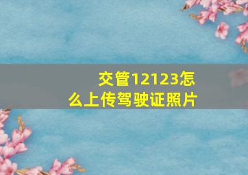 交管12123怎么上传驾驶证照片