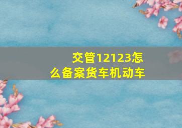 交管12123怎么备案货车机动车