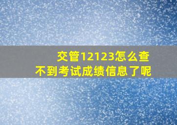 交管12123怎么查不到考试成绩信息了呢