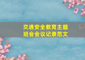 交通安全教育主题班会会议记录范文