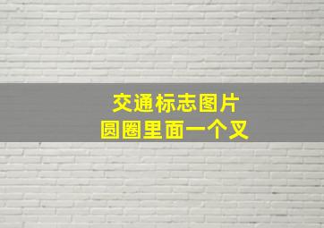 交通标志图片圆圈里面一个叉