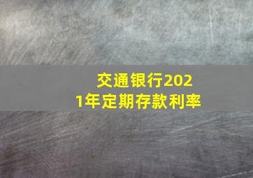 交通银行2021年定期存款利率